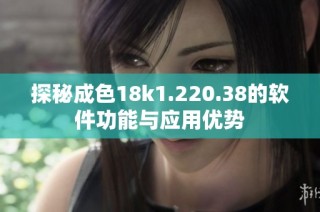 探秘成色18k1.220.38的软件功能与应用优势