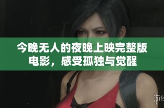 今晚无人的夜晚上映完整版电影，感受孤独与觉醒