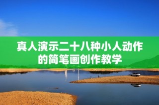 真人演示二十八种小人动作的简笔画创作教学