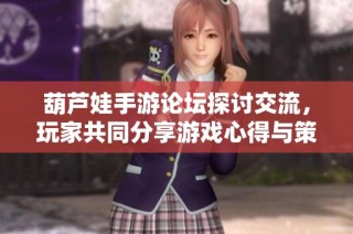 葫芦娃手游论坛探讨交流，玩家共同分享游戏心得与策略