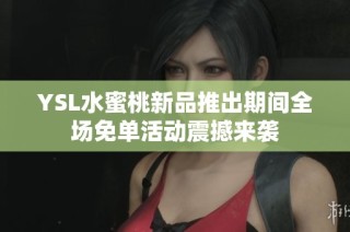 YSL水蜜桃新品推出期间全场免单活动震撼来袭