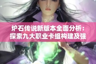 炉石传说新版本全面分析：探索九大职业卡组构建及强度评估指南