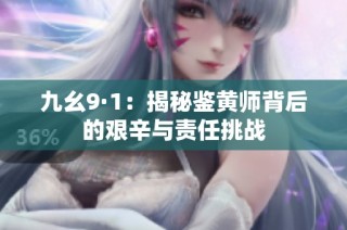 九幺9·1：揭秘鉴黄师背后的艰辛与责任挑战