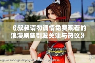 《叔叔请勿调情免费观看的浪漫剧集引发关注与热议》