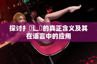 探讨扌喿辶畐的真正含义及其在语言中的应用