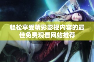 轻松享受精彩影视内容的最佳免费观看网站推荐