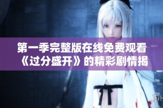 第一季完整版在线免费观看《过分盛开》的精彩剧情揭秘
