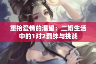 重拾爱情的渴望：二婚生活中的1对2羁绊与挑战