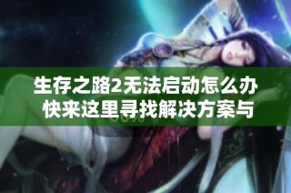 生存之路2无法启动怎么办 快来这里寻找解决方案与指南