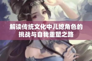 解读传统文化中儿媳角色的挑战与自我重塑之路
