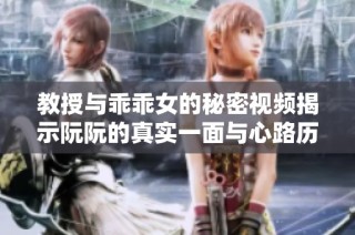 教授与乖乖女的秘密视频揭示阮阮的真实一面与心路历程