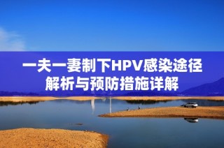 一夫一妻制下HPV感染途径解析与预防措施详解