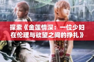 探索《金莲情深：一位少妇在伦理与欲望之间的挣扎》