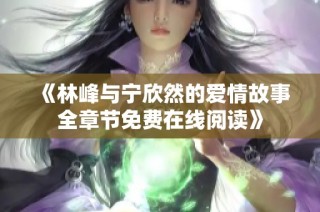《林峰与宁欣然的爱情故事全章节免费在线阅读》