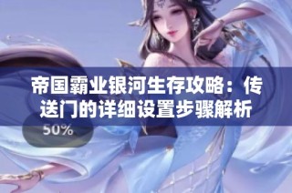 帝国霸业银河生存攻略：传送门的详细设置步骤解析
