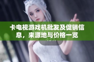 卡电视游戏机批发及促销信息，来源地与价格一览