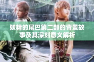 妖精的尾巴第二部的背景故事及其深刻意义解析