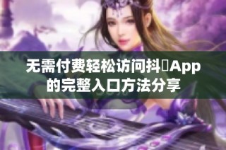 无需付费轻松访问抖抈App的完整入口方法分享