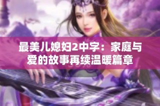 最美儿媳妇2中字：家庭与爱的故事再续温暖篇章