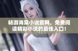 畅游海棠小说官网，免费阅读精彩小说的最佳入口！