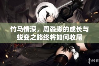 竹马情深，周淼淼的成长与蜕变之路终将如何收尾