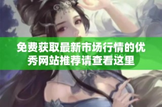 免费获取最新市场行情的优秀网站推荐请查看这里