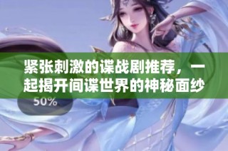 紧张刺激的谍战剧推荐，一起揭开间谍世界的神秘面纱吧