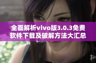 全面解析vivo版3.0.3免费软件下载及破解方法大汇总
