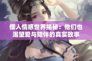 僧人情感世界揭秘：他们也渴望爱与陪伴的真实故事