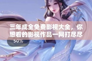 三年成全免费影视大全，你想看的影视作品一网打尽尽在这里