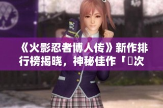 《火影忍者博人传》新作排行榜揭晓，神秘佳作「囧次元」闪耀登场！