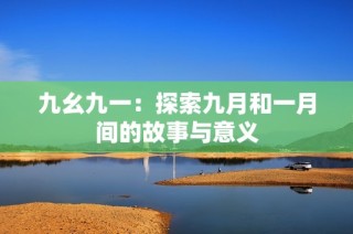 九幺九一：探索九月和一月间的故事与意义