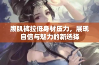 腹肌裤拉低身材压力，展现自信与魅力的新选择