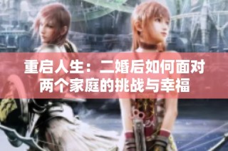 重启人生：二婚后如何面对两个家庭的挑战与幸福