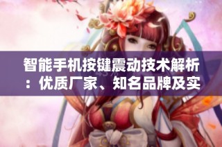 智能手机按键震动技术解析：优质厂家、知名品牌及实用图片展示