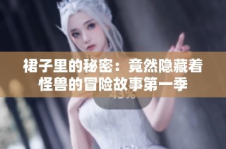 裙子里的秘密：竟然隐藏着怪兽的冒险故事第一季
