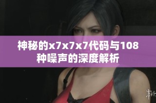 神秘的x7x7x7代码与108种噪声的深度解析