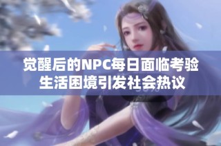 觉醒后的NPC每日面临考验 生活困境引发社会热议