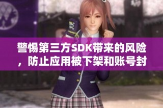 警惕第三方SDK带来的风险，防止应用被下架和账号封禁