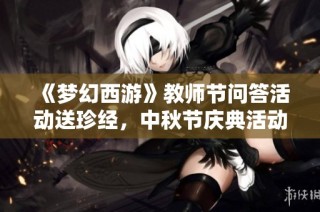《梦幻西游》教师节问答活动送珍经，中秋节庆典活动重磅来袭