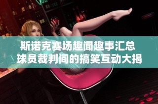 斯诺克赛场趣闻趣事汇总 球员裁判间的搞笑互动大揭秘