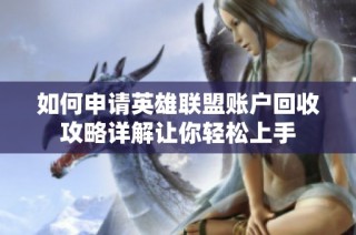 如何申请英雄联盟账户回收攻略详解让你轻松上手