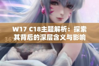 W17 C18主题解析：探索其背后的深层含义与影响