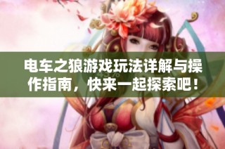 电车之狼游戏玩法详解与操作指南，快来一起探索吧！