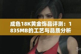 成色18K黄金饰品评测：1835MB的工艺与品质分析报告