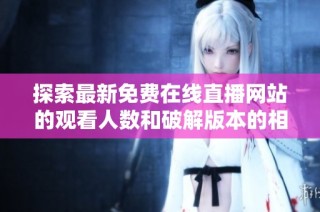 探索最新免费在线直播网站的观看人数和破解版本的相关信息