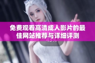 免费观看高清成人影片的最佳网站推荐与详细评测