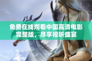 免费在线观看中国高清电影完整版，尽享视听盛宴
