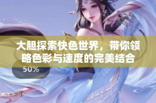 大胆探索快色世界，带你领略色彩与速度的完美结合