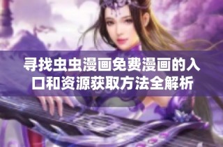 寻找虫虫漫画免费漫画的入口和资源获取方法全解析